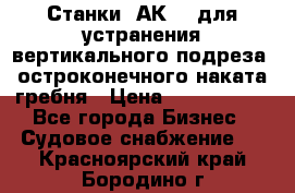 Станки 1АК200 для устранения вертикального подреза, остроконечного наката гребня › Цена ­ 2 420 380 - Все города Бизнес » Судовое снабжение   . Красноярский край,Бородино г.